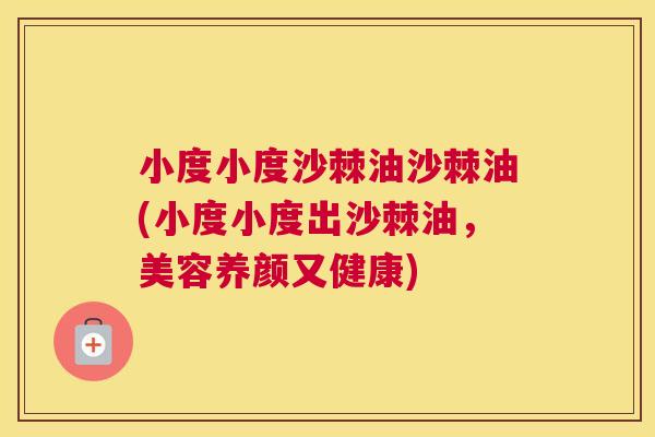 小度小度沙棘油沙棘油(小度小度出沙棘油，美容养颜又健康)