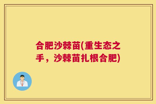 合肥沙棘苗(重生态之手，沙棘苗扎根合肥)