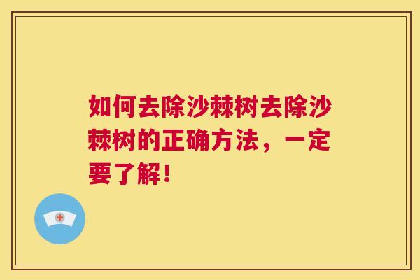 如何去除沙棘树去除沙棘树的正确方法，一定要了解！