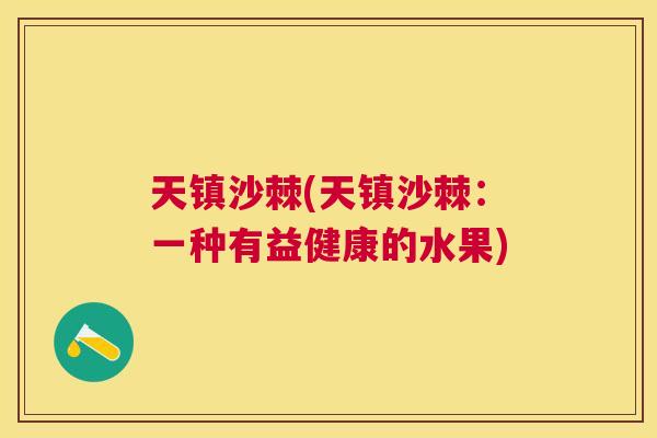 天镇沙棘(天镇沙棘：一种有益健康的水果)