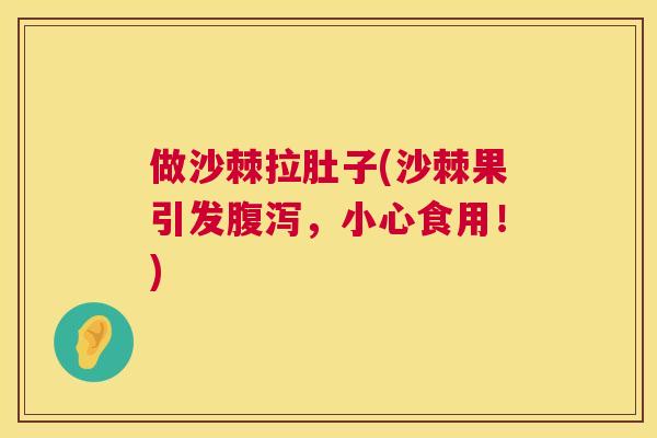 做沙棘拉肚子(沙棘果引发,小心食用!) 做沙棘拉肚子(沙棘果引发,小心食用!)