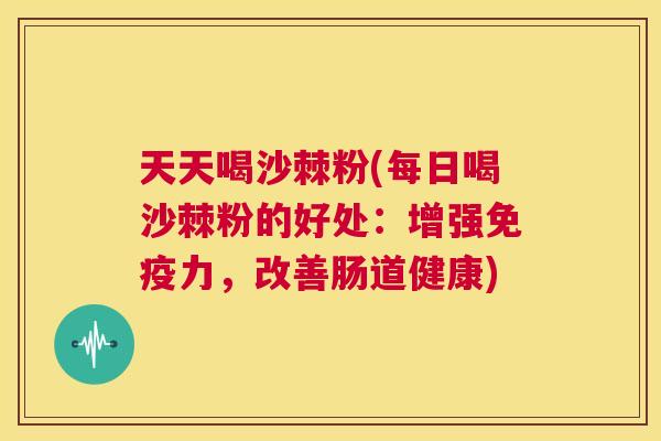 天天喝沙棘粉(每日喝沙棘粉的好处：增强免疫力，改善肠道健康)