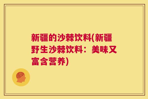新疆的沙棘饮料(新疆野生沙棘饮料：美味又富含营养)