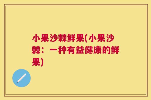 小果沙棘鲜果(小果沙棘：一种有益健康的鲜果)