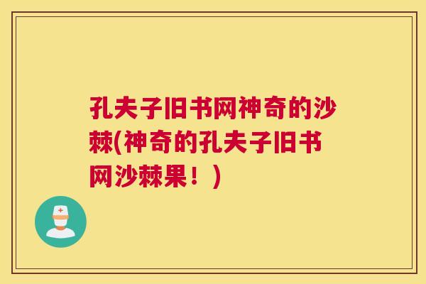 孔夫子旧书网神奇的沙棘(神奇的孔夫子旧书网沙棘果!) 孔夫子旧书网神奇的沙棘(神奇的孔夫子旧书网沙棘果!)