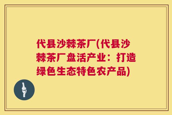 代县沙棘茶厂(代县沙棘茶厂盘活产业：打造绿色生态特色农产品)