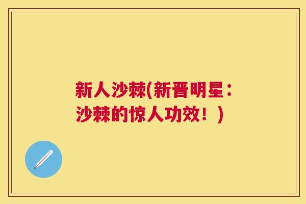 新人沙棘(新晋明星:沙棘的惊人功效!)