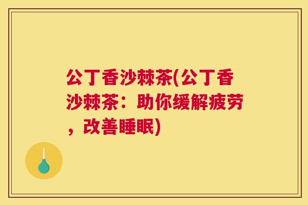 公丁香沙棘茶(公丁香沙棘茶：助你缓解疲劳，改善)