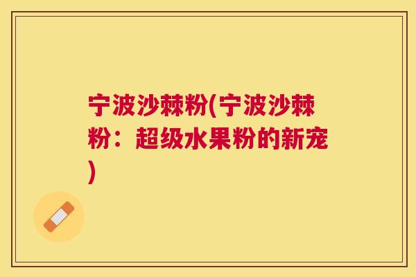 宁波沙棘粉(宁波沙棘粉：超级水果粉的新宠)