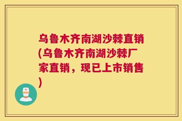 乌鲁木齐南湖沙棘直销(乌鲁木齐南湖沙棘厂家直销，现已上市销售)
