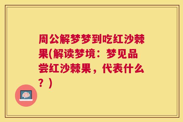 周公解梦梦到吃红沙棘果(解读梦境：梦见品尝红沙棘果，代表什么？)