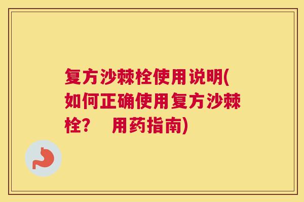 复方沙棘栓使用说明(如何正确使用复方沙棘栓? 用药指南)