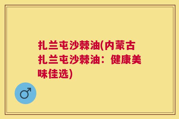 扎兰屯沙棘油(内蒙古扎兰屯沙棘油：健康美味佳选)
