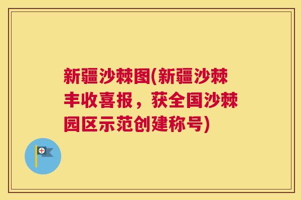 新疆沙棘图(新疆沙棘丰收喜报，获全国沙棘园区示范创建称号)