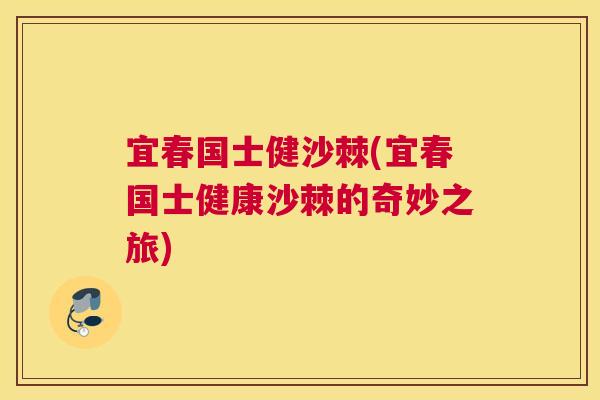 宜春国士健沙棘(宜春国士健康沙棘的奇妙之旅)