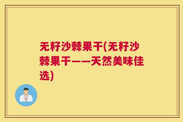 无籽沙棘果干(无籽沙棘果干——天然美味佳选)