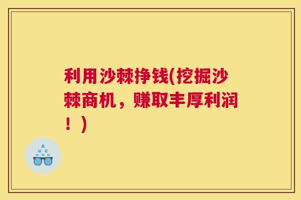 利用沙棘挣钱(挖掘沙棘商机，赚取丰厚利润！)