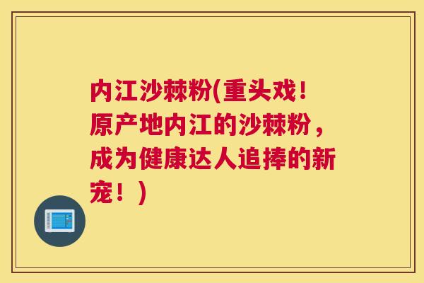 内江沙棘粉(重头戏！原产地内江的沙棘粉，成为健康达人追捧的新宠！)