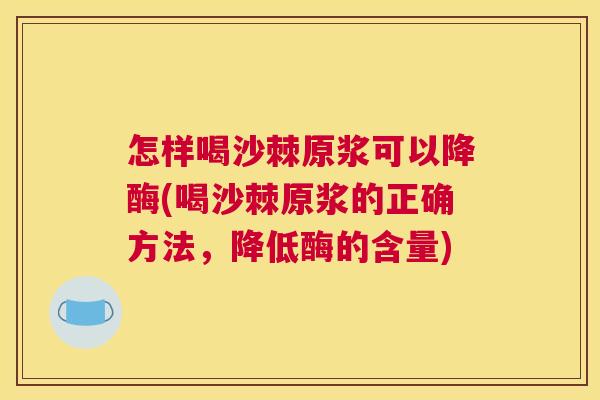 怎样喝沙棘原浆可以降酶(喝沙棘原浆的正确方法，降低酶的含量)