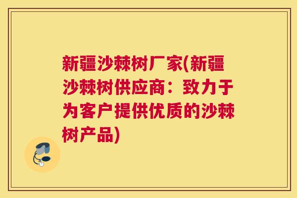 新疆沙棘树厂家(新疆沙棘树供应商：致力于为客户提供优质的沙棘树产品)