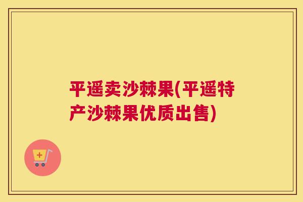 平遥卖沙棘果(平遥特产沙棘果优质出售)