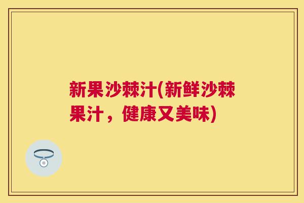 新果沙棘汁(新鲜沙棘果汁，健康又美味)