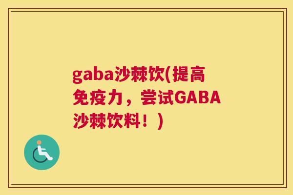 gaba沙棘饮(提高免疫力,尝试GABA沙棘饮料!)