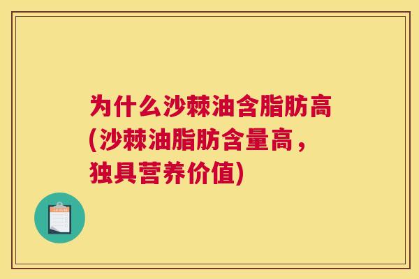 为什么沙棘油含脂肪高(沙棘油脂肪含量高，独具营养价值)