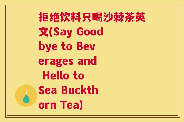 拒绝饮料只喝沙棘茶英文(Say Goodbye to Beverages and Hello to Sea Buckthorn Tea)