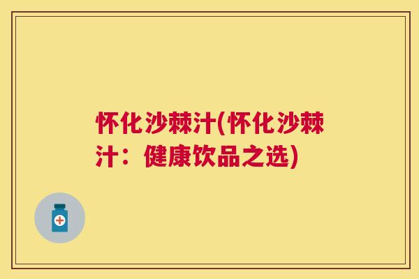 怀化沙棘汁(怀化沙棘汁：健康饮品之选)