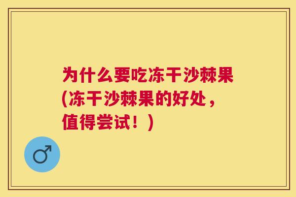 为什么要吃冻干沙棘果(冻干沙棘果的好处，值得尝试！)