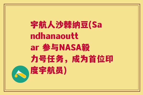 宇航人沙棘纳豆(Sandhanaouttar 参与NASA毅力号任务，成为首位印度宇航员)
