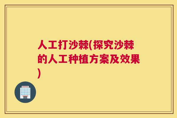 人工打沙棘(探究沙棘的人工种植方案及效果)