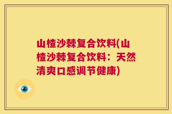山楂沙棘复合饮料(山楂沙棘复合饮料：天然清爽口感调节健康)