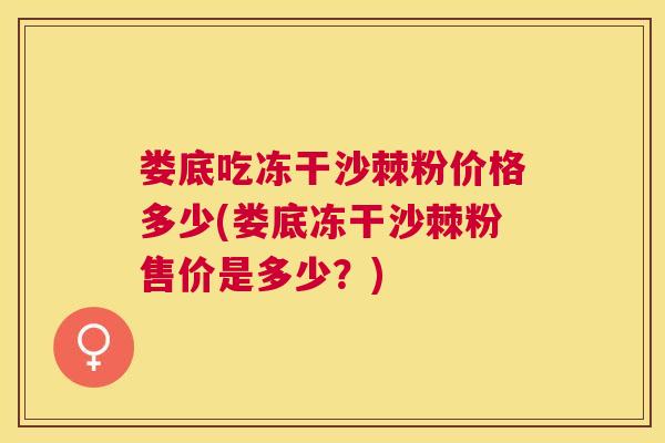 娄底吃冻干沙棘粉价格多少(娄底冻干沙棘粉售价是多少?)