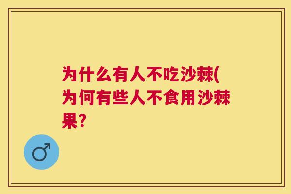 为什么有人不吃沙棘(为何有些人不食用沙棘果?