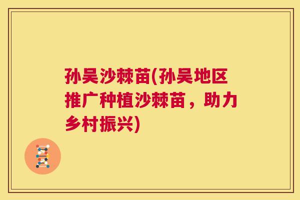 孙吴沙棘苗(孙吴地区推广种植沙棘苗，助力乡村振兴)