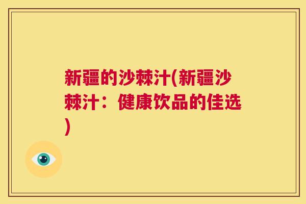 新疆的沙棘汁(新疆沙棘汁：健康饮品的佳选)