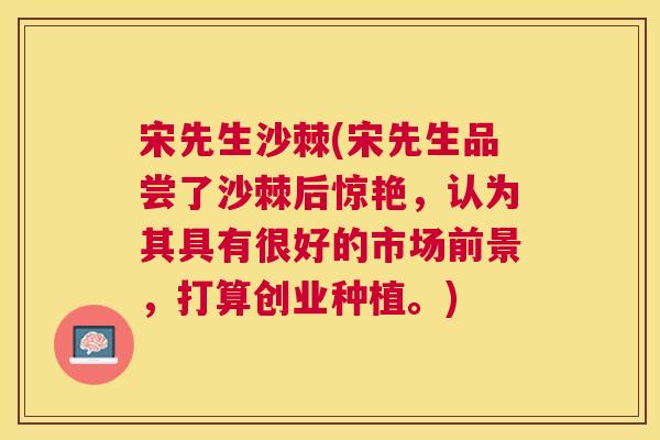 宋先生沙棘(宋先生品尝了沙棘后惊艳，认为其具有很好的市场前景，打算创业种植。)