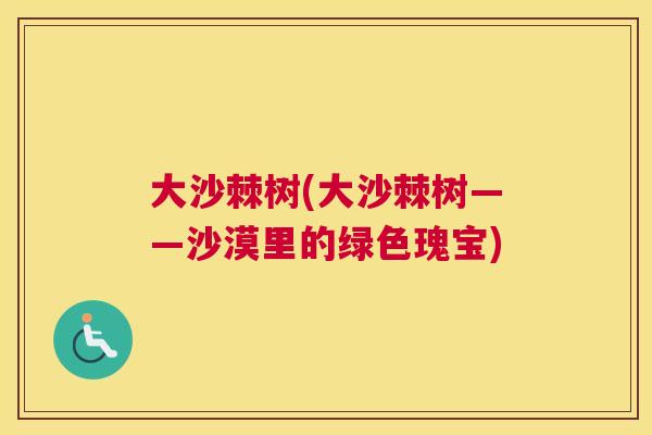 大沙棘树(大沙棘树——沙漠里的绿色瑰宝)