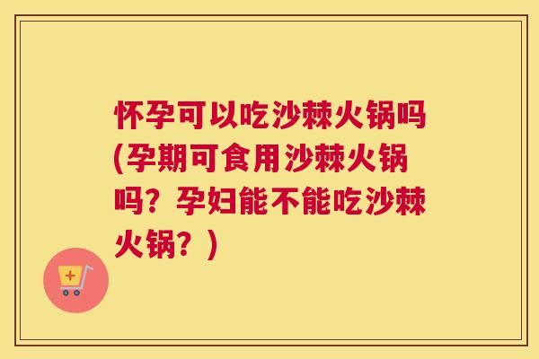 怀孕可以吃沙棘火锅吗(孕期可食用沙棘火锅吗?孕妇能不能吃沙棘火锅?)