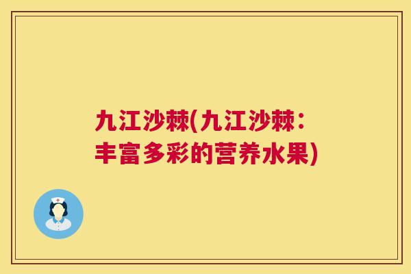 九江沙棘(九江沙棘：丰富多彩的营养水果)