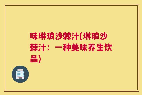 味琳琅沙棘汁(琳琅沙棘汁：一种美味养生饮品)