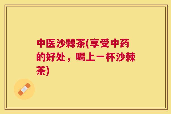中医沙棘茶(享受中药的好处，喝上一杯沙棘茶)