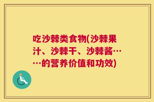 吃沙棘类食物(沙棘果汁、沙棘干、沙棘酱……的营养价值和功效)