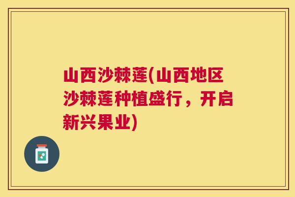 山西沙棘莲(山西地区沙棘莲种植盛行,开启新兴果业)