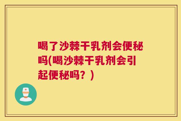 喝了沙棘干乳剂会便秘吗(喝沙棘干乳剂会引起便秘吗？)