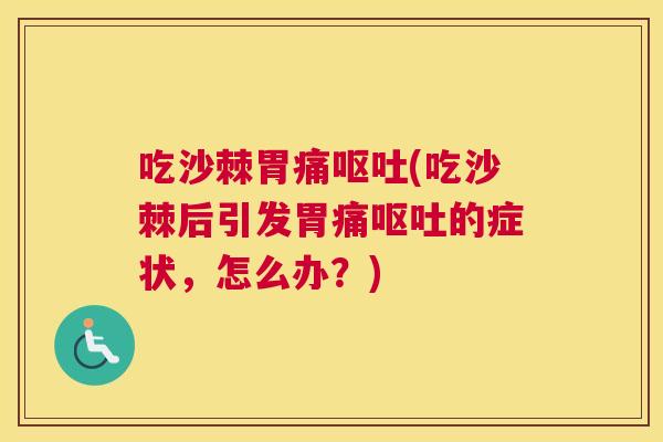 吃沙棘胃痛呕吐(吃沙棘后引发胃痛呕吐的症状，怎么办？)