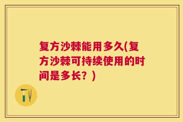 复方沙棘能用多久(复方沙棘可持续使用的时间是多长？)