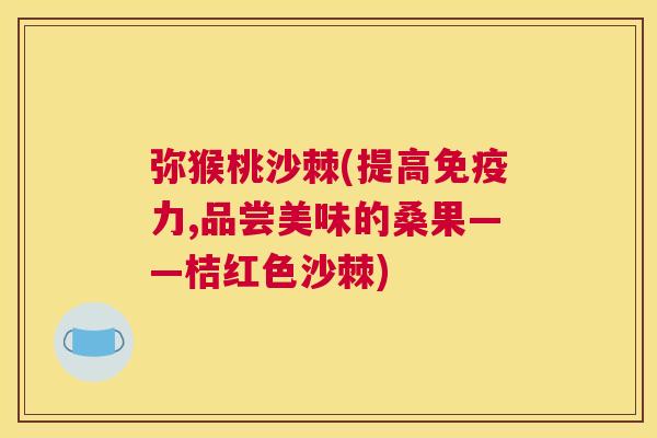 弥猴桃沙棘(提高免疫力,品尝美味的桑果——桔红色沙棘)